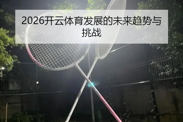 2026开云体育发展的未来趋势与挑战